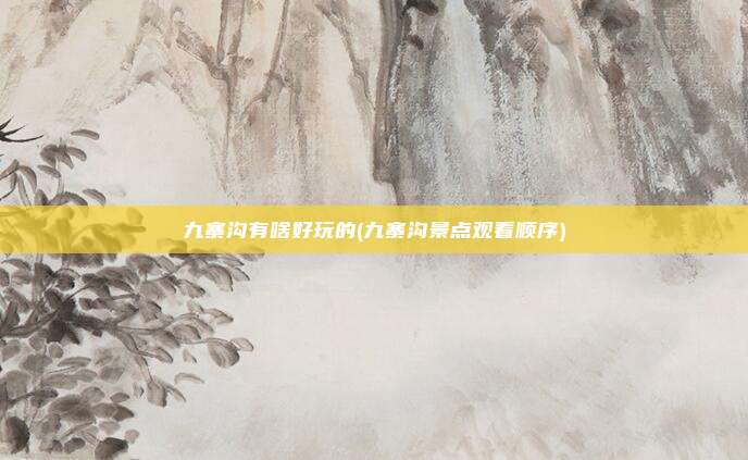 九寨沟有啥好玩的(九寨沟景点观看顺序)