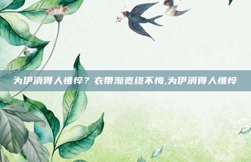 为伊消得人憔悴？衣带渐宽终不悔,为伊消得人憔悴