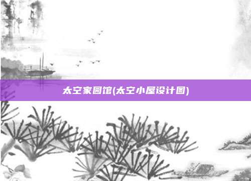 太空家园馆(太空小屋设计图)