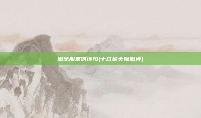 思念朋友的诗句(十首绝美相思诗)