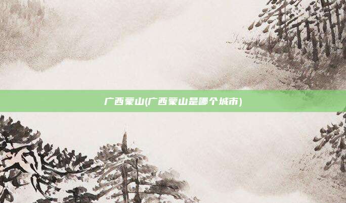 广西蒙山(广西蒙山是哪个城市)