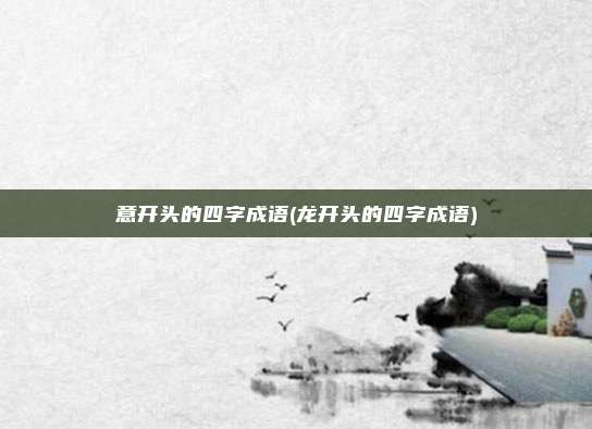 意开头的四字成语(龙开头的四字成语)