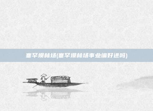 塞罕坝林场(塞罕坝林场事业编好进吗)