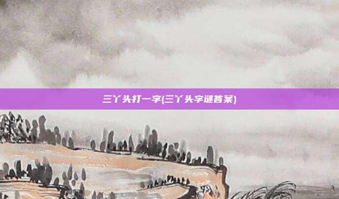 三丫头打一字(三丫头字谜答案)