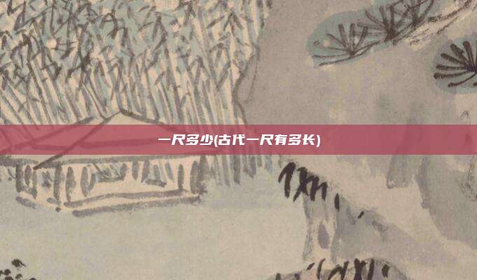 一尺多少(古代一尺有多长)