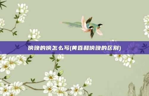 傍晚的傍怎么写(黄昏和傍晚的区别)