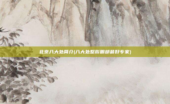 北京八大处简介(八大处整形眼部最好专家)