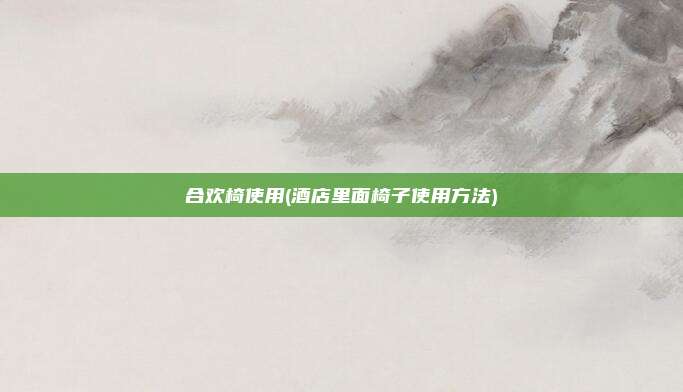 合欢椅使用(酒店里面椅子使用方法)