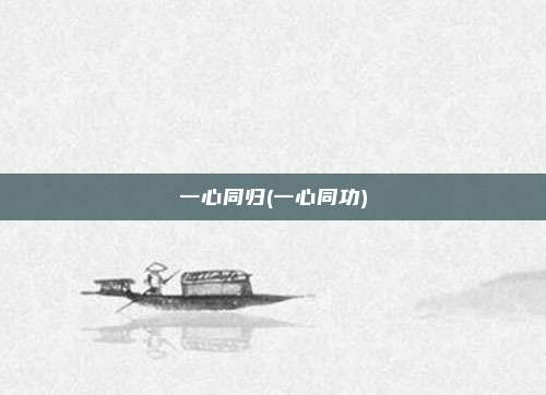 一心同归(一心同功)