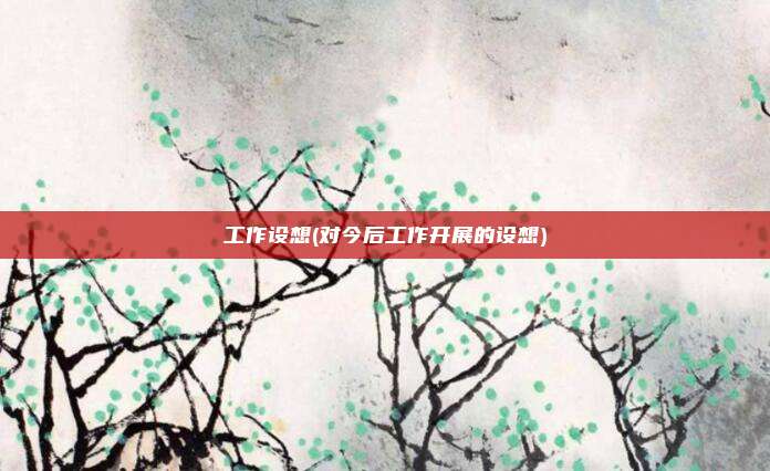 工作设想(对今后工作开展的设想)