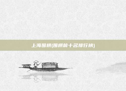 上海围棋(围棋前十名排行榜)