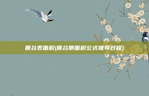 圆台表面积(圆台侧面积公式推导过程)