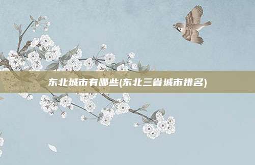 东北城市有哪些(东北三省城市排名)