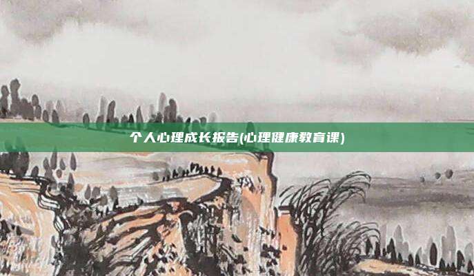 个人心理成长报告(心理健康教育课)
