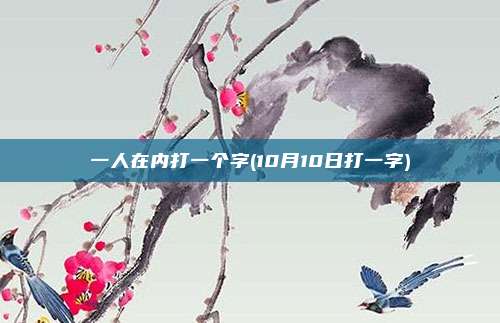 一人在内打一个字(10月10日打一字)