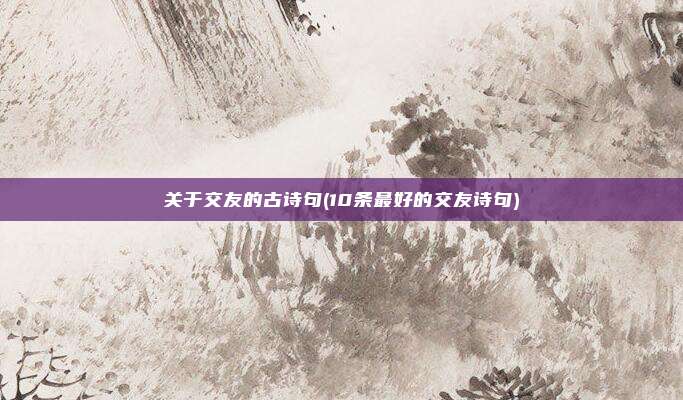 关于交友的古诗句(10条最好的交友诗句)