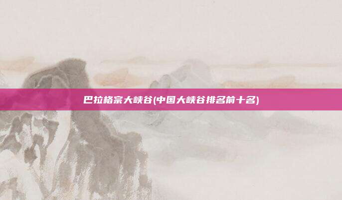 巴拉格宗大峡谷(中国大峡谷排名前十名)