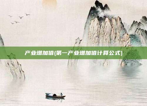 产业增加值(第一产业增加值计算公式)