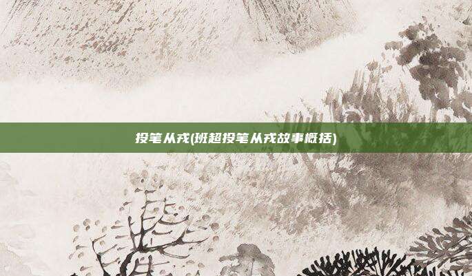 投笔从戎(班超投笔从戎故事概括)