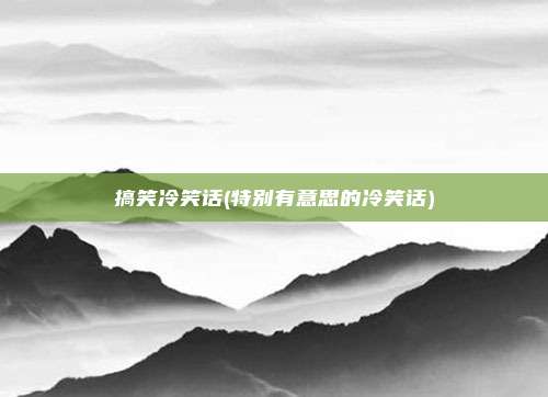 搞笑冷笑话(特别有意思的冷笑话)