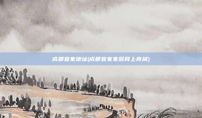 成都宜家地址(成都宜家家居网上商城)