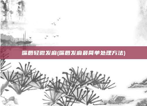 嘴唇轻微发麻(嘴唇发麻最简单处理方法)
