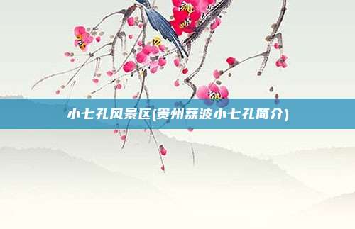 小七孔风景区(贵州荔波小七孔简介)