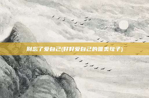 别忘了爱自己(好好爱自己的唯美句子)