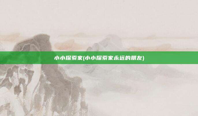 小小探索家(小小探索家永远的朋友)