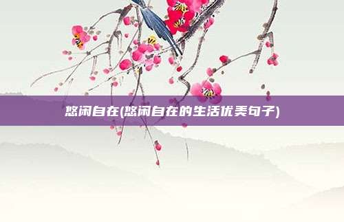 悠闲自在(悠闲自在的生活优美句子)