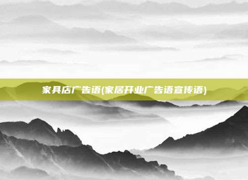 家具店广告语(家居开业广告语宣传语)