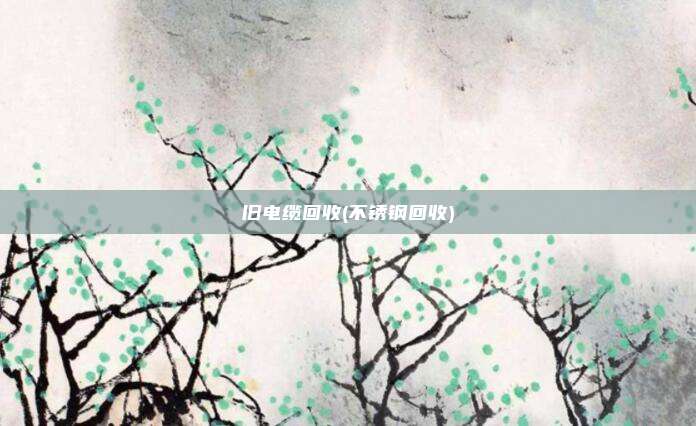 旧电缆回收(不锈钢回收)
