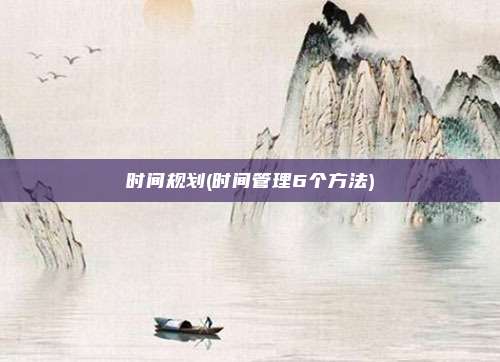 时间规划(时间管理6个方法)