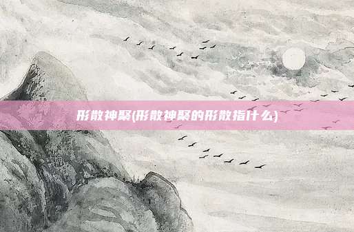 形散神聚(形散神聚的形散指什么)