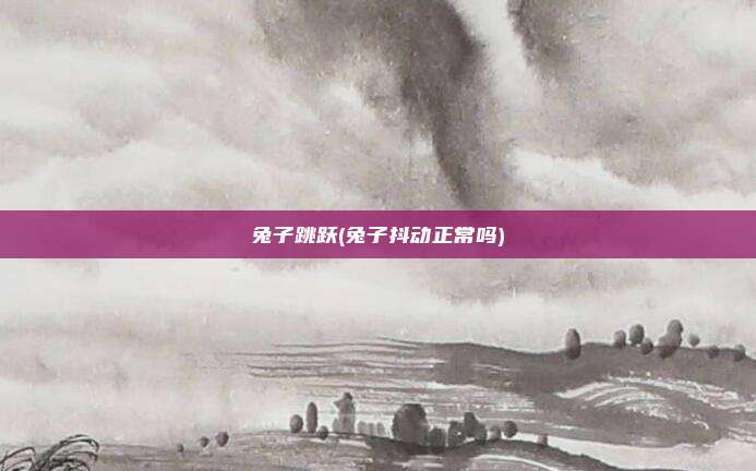 兔子跳跃(兔子抖动正常吗)