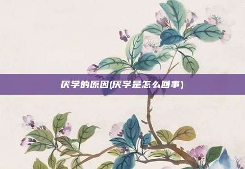 厌学的原因(厌学是怎么回事)