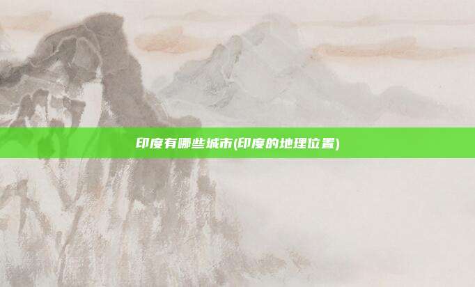 印度有哪些城市(印度的地理位置)