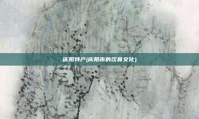 庆阳特产(庆阳市的饮食文化)