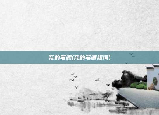 充的笔顺(充的笔顺组词)