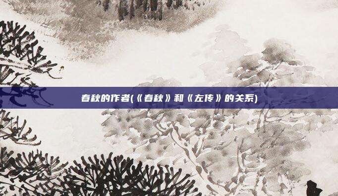 春秋的作者(《春秋》和《左传》的关系)