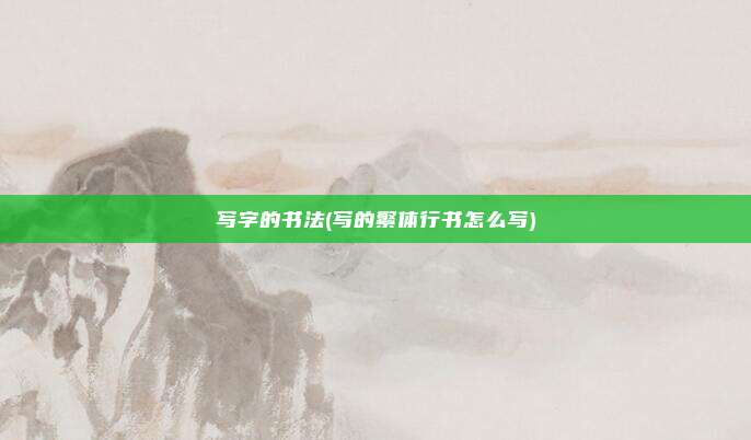 写字的书法(写的繁体行书怎么写)