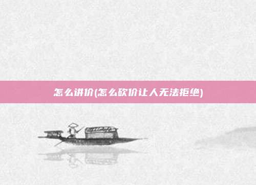 怎么讲价(怎么砍价让人无法拒绝)