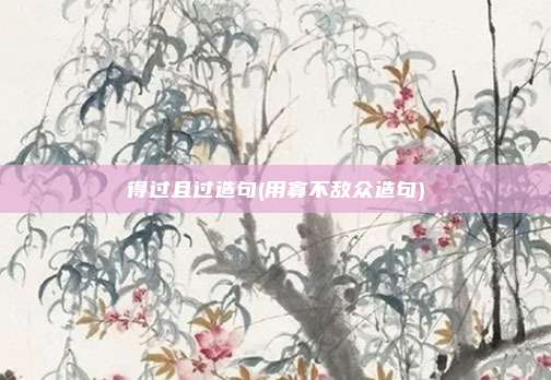 得过且过造句(用寡不敌众造句)