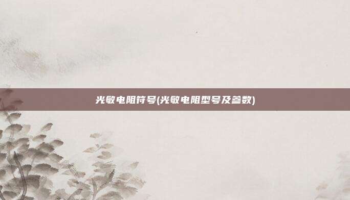 光敏电阻符号(光敏电阻型号及参数)