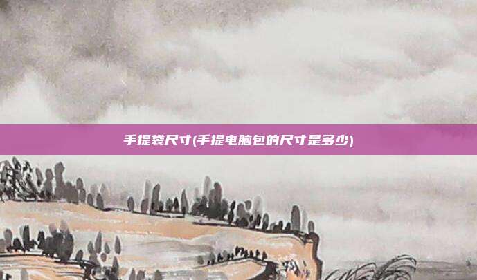 手提袋尺寸(手提电脑包的尺寸是多少)