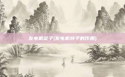 发电机定子(发电机转子的作用)