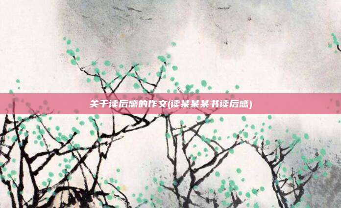 关于读后感的作文(读某某某书读后感)