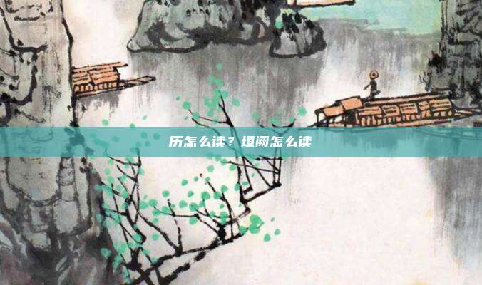 历怎么读？垣阙怎么读