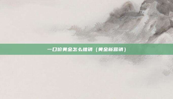 一口价黄金怎么推销（黄金新营销）