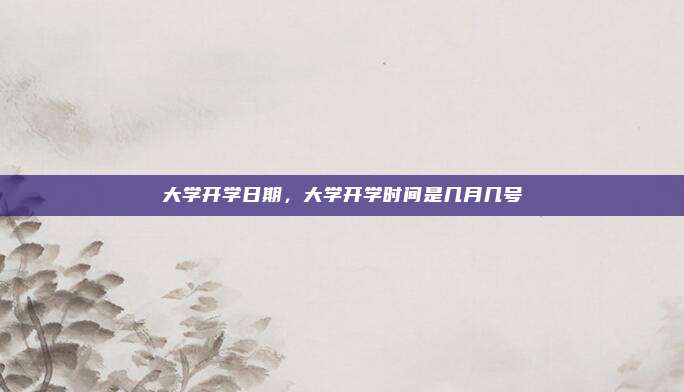 大学开学日期，大学开学时间是几月几号